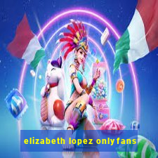 elizabeth lopez onlyfans